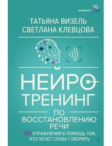 Нейротренинг по восстановлению речи: 100 упражнений в помощь тем, кто хочет снова говорить