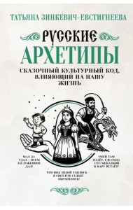 Русские архетипы. Сказочный культурный код, влияющий на нашу жизнь