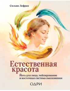 Естественная красота. Йога для лица, тейпирование и восточная система омоложения