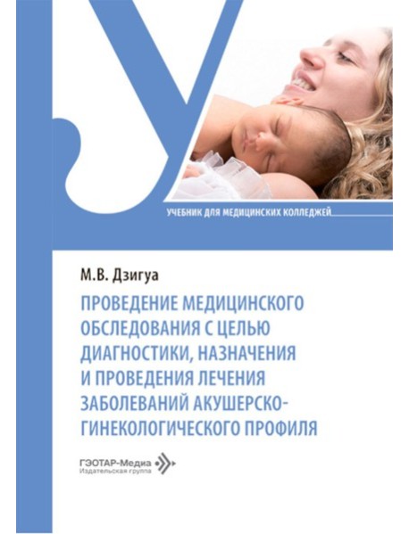 Проведение медицинского обследования с целью диагностики, назначения и проведения лечения заболеваний акушерско-гинекологического профиля: Учебник