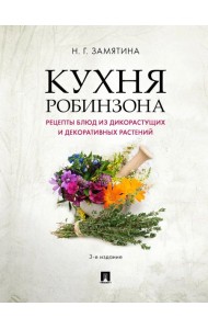 Кухня Робинзона. Рецепты блюд из дикорастущих и декоративных растений. 3-е изд., испр. и доп