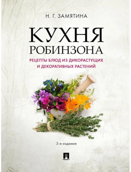 Кухня Робинзона. Рецепты блюд из дикорастущих и декоративных растений. 3-е изд., испр. и доп