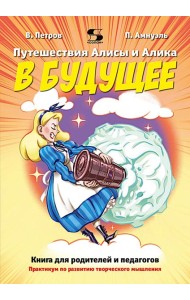 Путешествия Алисы и Алика в будущее. Практикум по развитию творческого мышления. Книга для родителей и педагогов