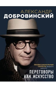 Переговоры как искусство. Профессиональные секреты звездного адвоката (2-ое издание)