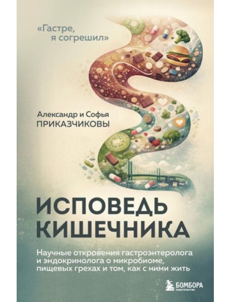 Исповедь кишечника. Научные откровения гастроэнтеролога и эндокринолога о микробиоме, пищевых грехах и том, как с ними жить