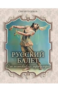Русский балет. От истоков до триумфа