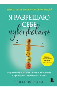Я разрешаю себе чувствовать. Научиться управлять своими эмоциями и превратить уязвимость в силу