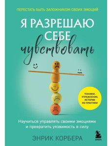 Я разрешаю себе чувствовать. Научиться управлять своими эмоциями и превратить уязвимость в силу