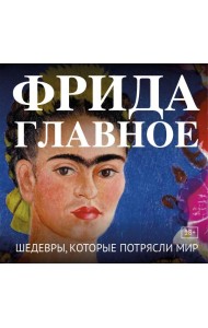 Фрида. Главное. Шедевры, которые потрясли мир