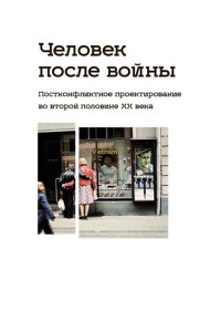 Человек после войны. Постконфликтное проектирование во второй половине ХХ века: коллективная монография