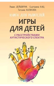 Игры для детей с расстройствами аутистического спектра: книга для родителей