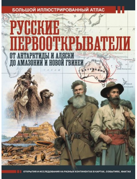 Русские первооткрыватели. От Антарктиды и Аляски до Амазонии и Новой Гвинеи