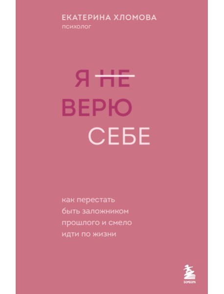 Я не верю себе. Как перестать быть заложником прошлого и смело идти по жизни