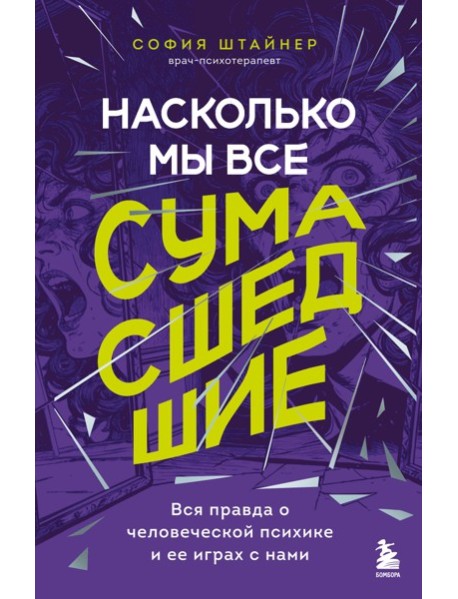 Насколько мы все сумасшедшие. Вся правда о человеческой психике и ее играх с нами