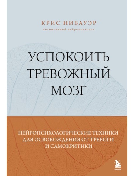Успокоить тревожный мозг. Нейропсихологические техники для освобождения от тревоги и самокритики