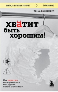 Хватит быть хорошим! Как перестать подстраиваться под других и стать счастливым