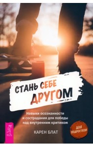 Стань себе другом. Навыки осознанности и сострадания для победы над внутренним критик (6150)