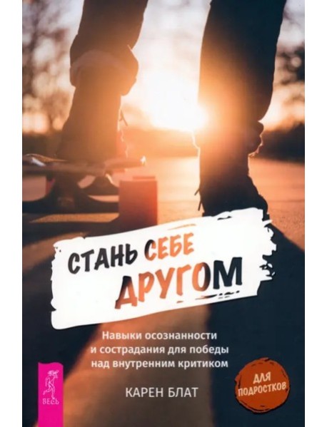 Стань себе другом. Навыки осознанности и сострадания для победы над внутренним критик (6150)