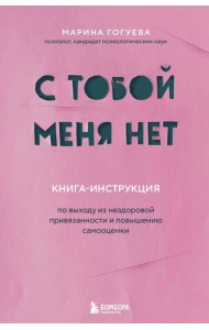 С тобой меня нет. Книга-инструкция по выходу из нездоровой привязанности и повышению самооценки