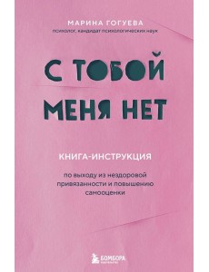 С тобой меня нет. Книга-инструкция по выходу из нездоровой привязанности и повышению самооценки