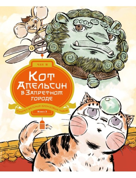 Кот Апельсин в Запретном городе. Книга 3. Секрет величия бронзовых львов