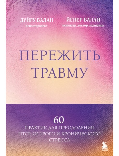 Пережить травму. 60 практик для преодоления ПТСР, острого и хронического стресса
