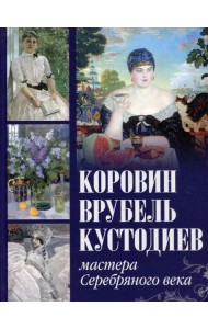 Коровин, Врубель, Кустодиев. Мастера Серебряного века