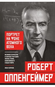 Роберт Оппенгеймер: портрет на фоне атомного века. Великое открытие и личная трагедия: жизнь гения, изменившего судьбу мира
