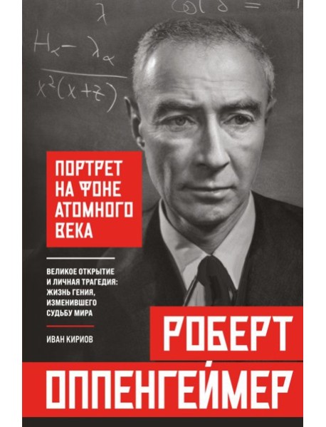 Роберт Оппенгеймер: портрет на фоне атомного века. Великое открытие и личная трагедия: жизнь гения, изменившего судьбу мира