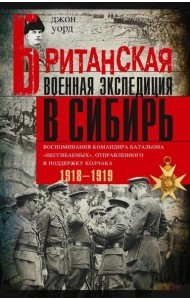 Британская военная экспедиция в Сибирь. Воспоминания командира батальона «Несгибаемых», отправленного в поддержку Колчака. 1918-1919