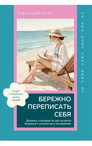 Бережно переписать себя. Дневник, в котором ты шаг за шагом борешься с усталостью и выгоранием