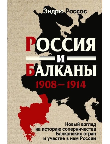 Россия и Балканы, 1908 -1914 гг. Новый взгляд на историю соперничества Балканских стран и участие в нем России