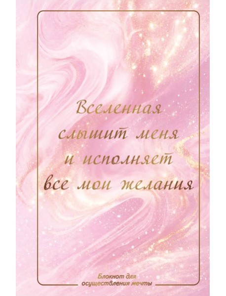 Вселенная слышит меня и исполняет все мои желания. Блокнот для осуществления мечты.