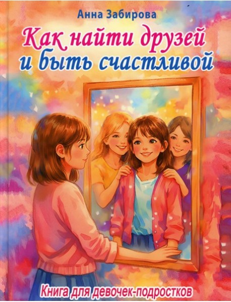Как найти друзей и быть счастливой. Книга для девочек-подростков