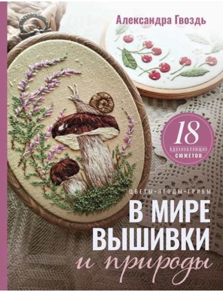 В мире вышивки и природы. Цветы, ягоды, грибы. 18 вдохновляющих сюжетов