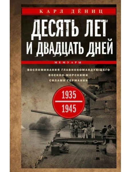 Десять лет и двадцать дней. Воспоминания главнокомандующего военно-морскими силами Германии. 1935 -1945 гг