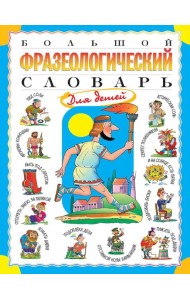 Большой фразеологический словарь для детей
