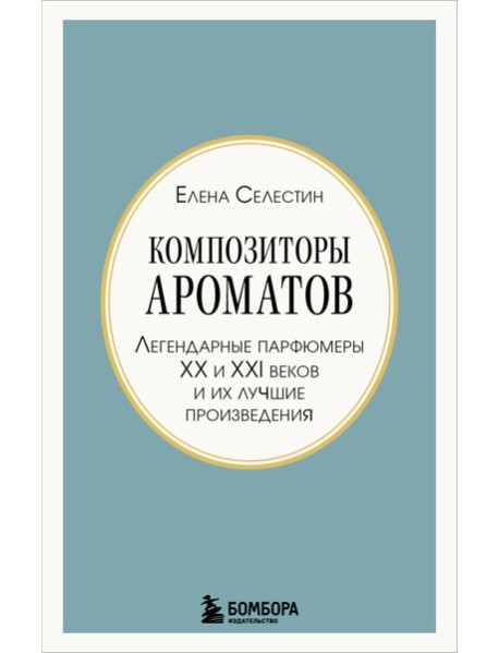 Композиторы ароматов. Легендарные парфюмеры ХХ и XXI веков и их лучшие произведения (мини-формат)