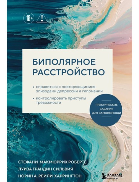 Биполярное расстройство. Практические задания для самопомощи. Справиться с повторяющимися эпизодами депрессии и гипомании, контролировать приступы тревожности