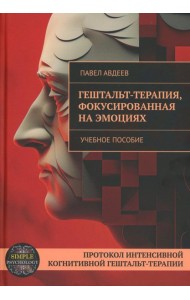 Гештальт-терапия, фокусированная на эмоциях. Протокол интенсивной когнитивной гештальт-терапии: Учебное пособие