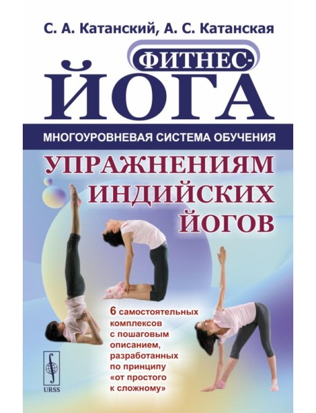 Фитнес-йога: Многоуровневая система обучения упражнениям индийских йогов (пер.): 6 самостоятельных комплексов с пошаговым описанием