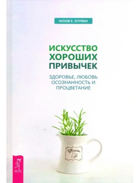 Искусство хороших привычек. Здоровье, любовь, осознанность и процветание (3482)