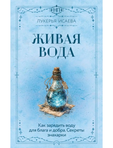 Живая вода. Как зарядить воду для блага и добра. Секреты знахарки