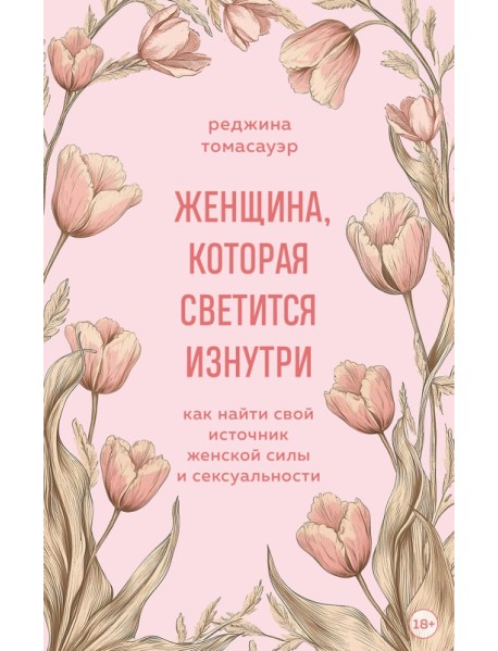 Женщина, которая светится изнутри. Как найти свой источник женской силы и сексуальности