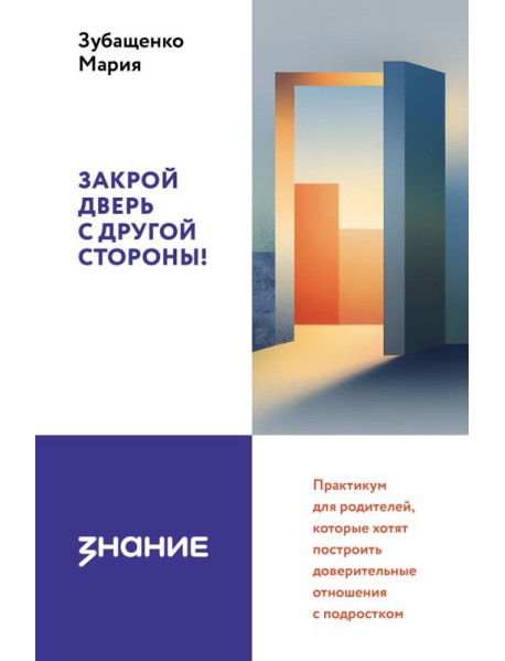Закрой дверь с другой стороны! Практикум для родителей, которые хотят построить доверительные отношения с подростком