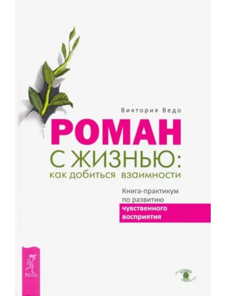 Роман с жизнью: как добиться взаимности. Книга-практикум по развитию чувственного вос (3397)