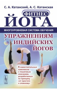 Фитнес-йога: Многоуровневая система обучения упражнениям индийских йогов (обл.): 6 самостоятельных комплексов с пошаговым описанием