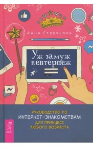 Уж замуж невтерпеж. Руководство по интернет - знакомствам для принцесс любого возраст (3289)