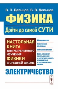 Физика: дойти до самой сути! Электричество. Настольная книга для углубленного изучения физики в средней школе
