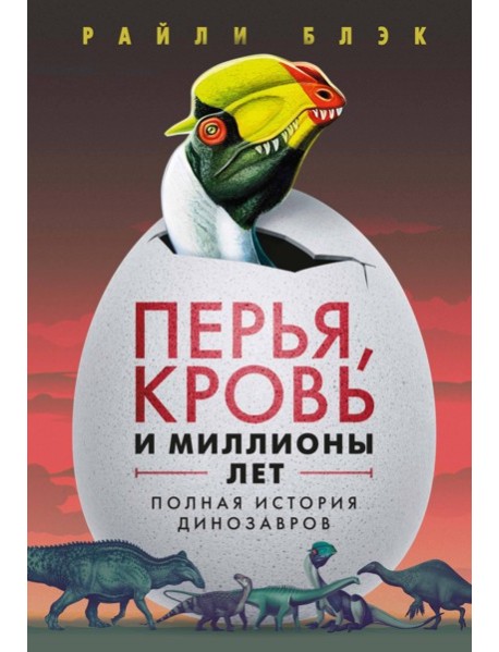 Перья, кровь и миллионы лет: Полная история динозавров